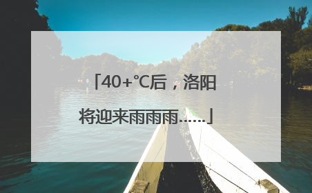 40+℃后，洛阳将迎来雨雨雨……