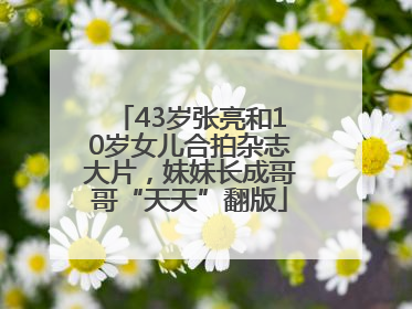 43岁张亮和10岁女儿合拍杂志大片，妹妹长成哥哥“天天”翻版