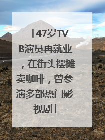 47岁TVB演员再就业，在街头摆摊卖咖啡，曾参演多部热门影视剧