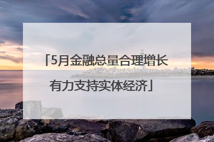 5月金融总量合理增长 有力支持实体经济