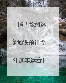 6！徐州这条地铁预计今年通车运营