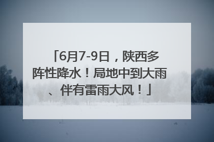 6月7-9日，陕西多阵性降水！局地中到大雨、伴有雷雨大风！
