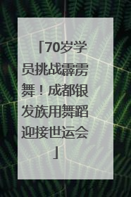 70岁学员挑战霹雳舞！成都银发族用舞蹈迎接世运会