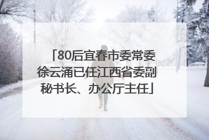 80后宜春市委常委徐云涌已任江西省委副秘书长、办公厅主任