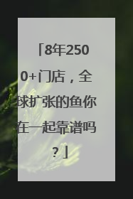 8年2500+门店，全球扩张的鱼你在一起靠谱吗？