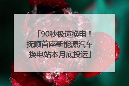 90秒极速换电！抚顺首座新能源汽车换电站本月底投运