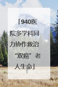 940医院多学科同力协作救治“双癌”老人生命