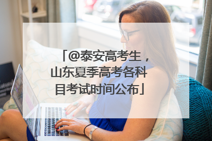 @泰安高考生，山东夏季高考各科目考试时间公布