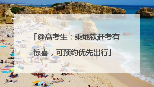 @高考生：乘地铁赶考有惊喜，可预约优先出行